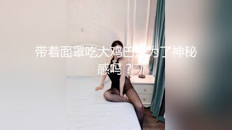 带着面罩吃大鸡巴是为了神秘感吗？