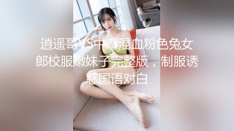 逍遥哥VS中泰混血粉色兔女郎校服嫩妹子完整版，制服诱惑国语对白