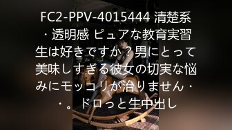 FC2-PPV-4015444 清楚系・透明感 ピュアな教育実習生は好きですか？男にとって美味しすぎる彼女の切実な悩みにモッコリが治りません・・。ドロっと生中出し