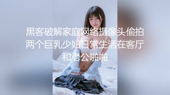 黑客破解家庭网络摄像头偷拍两个巨乳少妇日常生活在客厅和老公啪啪