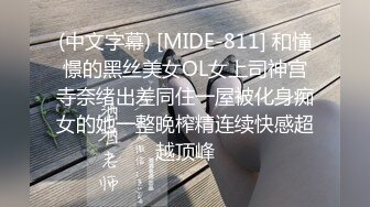 (中文字幕) [MIDE-811] 和憧憬的黑丝美女OL女上司神宫寺奈绪出差同住一屋被化身痴女的她一整晚榨精连续快感超越顶峰