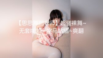 【思思舞蹈老师】超骚裸舞~无套啪啪一字马站插~爽翻