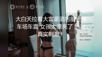 大白天拉着大富豪酒店前台停车场车震 女孩太漂亮了 绝对真实刺激！