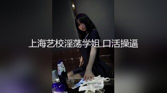 上海艺校淫荡学姐 口活操逼