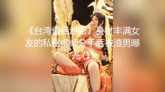 《台湾情侣泄密》身材丰满女友的私密视频分手后被渣男曝光 (1)