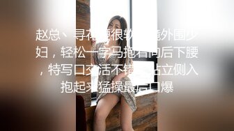 赵总丶寻花腰很软眼镜外围少妇，轻松一字马抱着向后下腰，特写口交活不错，站立侧入抱起来猛操最后口爆