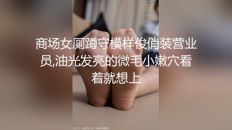 商场女厕蹲守模样俊俏装营业员,油光发亮的微毛小嫩穴看着就想上