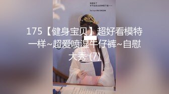 175【健身宝贝】超好看模特一样~超爱喷湿牛仔裤~自慰大秀 (7)