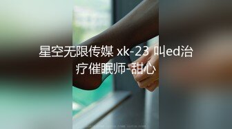 星空无限传媒 xk-23 叫ed治疗催眠师-甜心