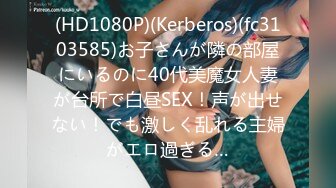 (HD1080P)(Kerberos)(fc3103585)お子さんが隣の部屋にいるのに40代美魔女人妻が台所で白昼SEX！声が出せない！でも激しく乱れる主婦がエロ過ぎる…