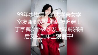 99年水嫩漂亮的大学美女学室友兼职援交,酒店被迫穿上丁字裤女仆装沙发上蹂躏啪啪后又拉到床上狠狠干!