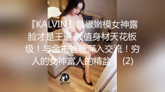 『KALVIN』顶级嫩模女神露脸才是王道 颜值身材天花板级！与金主爸爸深入交流！穷人的女神富人的精盆！ (2)