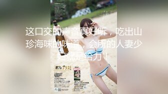 这口交的声音真好听，吃出山珍海味的味道，会所的人妻少妇就是给力！