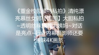 《重金校园模特私拍》清纯漂亮慕丝女郎【圆圆】大胆私拍~透明丝袜顶着大姨妈~对话是亮点~行业内幕摄影师还要原味4K画质