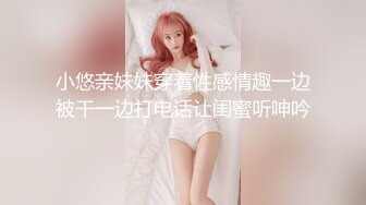 小悠亲妹妹穿着性感情趣一边被干一边打电话让闺蜜听呻吟