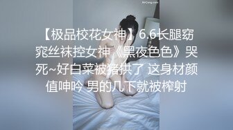 【极品校花女神】6.6长腿窈窕丝袜控女神《黑夜色色》哭死~好白菜被猪拱了 这身材颜值呻吟 男的几下就被榨射