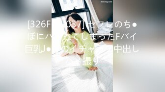 [326FCT-037] セフレのち●ぽにハマってしまったFパイ巨乳J●とのイチャラブ中出しハメ撮り