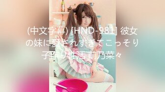 (中文字幕) [HND-981] 彼女の妹に愛されすぎてこっそり子作り性活 前乃菜々