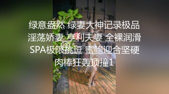 绿意盎然 绿妻大神记录极品淫荡娇妻 亨利夫妻 全裸润滑SPA极限挑逗 蜜鲍迎合坚硬肉棒狂轰顶撞1