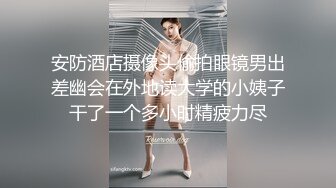 安防酒店摄像头偷拍眼镜男出差幽会在外地读大学的小姨子干了一个多小时精疲力尽