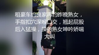 租豪车约良家再约昨晚熟女，手指扣穴深喉口交，翘起屁股后入猛操，操的熟女呻吟娇喘大叫