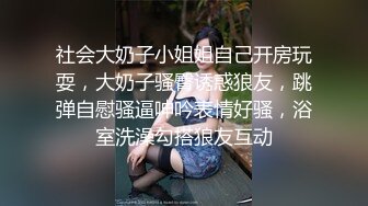 社会大奶子小姐姐自己开房玩耍，大奶子骚臀诱惑狼友，跳弹自慰骚逼呻吟表情好骚，浴室洗澡勾搭狼友互动