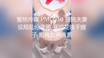 蜜桃传媒 PMC030 贫贱夫妻设局乱伦亲弟 强迫花钱干嫂子 蜜桃女神唐茜