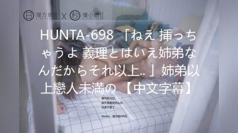 HUNTA-698 「ねえ 挿っちゃうよ 義理とはいえ姉弟なんだからそれ以上.. 」姉弟以上戀人未満の 【中文字幕】