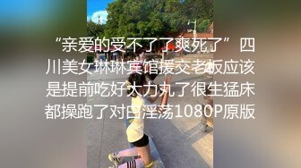 “亲爱的受不了了爽死了”四川美女琳琳宾馆援交老板应该是提前吃好大力丸了很生猛床都操跑了对白淫荡1080P原版