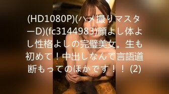 (HD1080P)(ハメ撮りマスターD)(fc3144983)顔よし体よし性格よしの完璧美女。生も初めて！中出しなんて言語道断もってのほかです！！ (2)