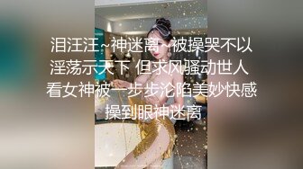 泪汪汪~神迷离~被操哭不以淫荡示天下 但求风骚动世人 看女神被一步步沦陷美妙快感 操到眼神迷离