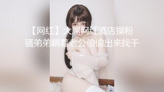 【网红】大屌网红酒店操粉 骚弟弟瞒着老公偷偷出来找干～