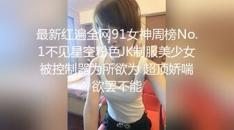 最新红遍全网91女神周榜No.1不见星空粉色JK制服美少女被控制器为所欲为 超顶娇喘欲罢不能