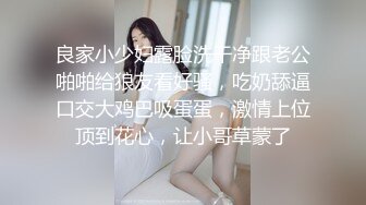 良家小少妇露脸洗干净跟老公啪啪给狼友看好骚，吃奶舔逼口交大鸡巴吸蛋蛋，激情上位顶到花心，让小哥草蒙了