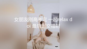 女朋友刚高考完 一起relax doi 最后足交撸射