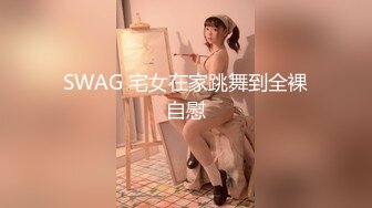 SWAG 宅女在家跳舞到全裸自慰