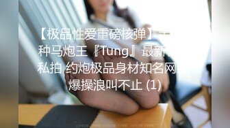 【极品性爱重磅核弹】宝岛大种马炮王『Tung』最新付费私拍 约炮极品身材知名网红 爆操浪叫不止 (1)