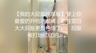 【我的大屁股纯享版】穿上你最爱的开档瑜伽裤，勒住雪白大大屁股更显色情了。。屁股被打地红红的。。