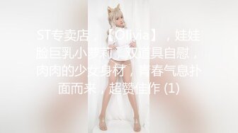 ST专卖店，【Olivia】，娃娃脸巨乳小萝莉，双道具自慰，肉肉的少女身材，青春气息扑面而来，超赞佳作 (1)