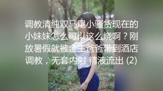 调教清纯双马尾小骚货现在的小妹妹怎么可以这么烧啊？刚放暑假就被金主爸爸带到酒店调教，无套内射 精液流出 (2)