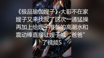 《极品瑜伽嫂子》大哥不在家嫂子又来找我了这次一通猛操再加上给嫂子准备的高潮水和震动棒直接让嫂子喊“爸爸”了视频5