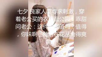 七夕 良家人妻寻求刺激，穿着老公买的衣服逛公园，乖甜问老公：这件衣服值吗？值得，你妹啊，随后在花丛肏得爽爽！