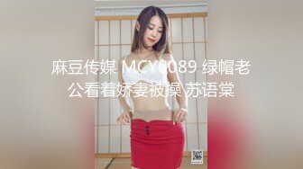 麻豆传媒 MCY0089 绿帽老公看着娇妻被操 苏语棠