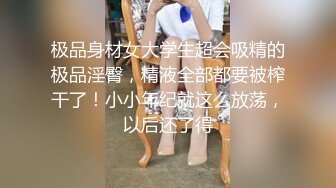 极品身材女大学生超会吸精的极品淫臀，精液全部都要被榨干了！小小年纪就这么放荡，以后还了得