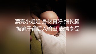 漂亮小姐姐 身材真好 细长腿 被镜子前后入输出 表情享受