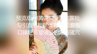 预览版,网黄便利受首次露脸,勾引直男粗屌体育生,无套粗口操烂可爱骚受的淫逼骚穴