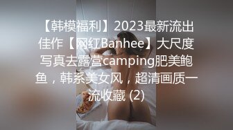 【韩模福利】2023最新流出佳作【网红Banhee】大尺度写真去露营camping肥美鲍鱼，韩系美女风，超清画质一流收藏 (2)