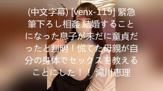 (中文字幕) [venx-119] 緊急筆下ろし相姦 結婚することになった息子が未だに童貞だったと判明！慌てた母親が自分の身体でセックスを教えることにした！！ 滝川恵理