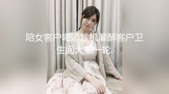 陪女客户喝酒趁机灌醉客户卫生间大干一轮.