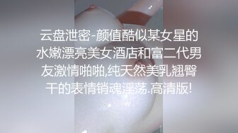 云盘泄密-颜值酷似某女星的水嫩漂亮美女酒店和富二代男友激情啪啪,纯天然美乳翘臀干的表情销魂淫荡.高清版!